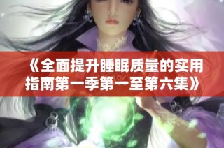 《全面提升睡眠质量的实用指南第一季第一至第六集》