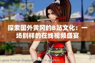 探索国外黄冈的B站文化：一场别样的在线视频盛宴