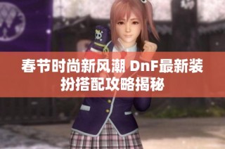 春节时尚新风潮 DnF最新装扮搭配攻略揭秘