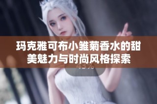 玛克雅可布小雏菊香水的甜美魅力与时尚风格探索