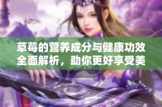 草莓的营养成分与健康功效全面解析，助你更好享受美味水果
