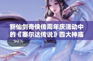 新仙剑奇侠传周年庆活动中的《塞尔达传说》四大神庙位置详解