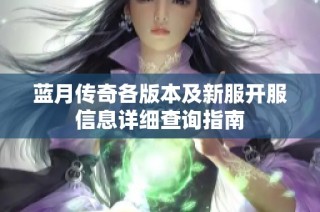 蓝月传奇各版本及新服开服信息详细查询指南