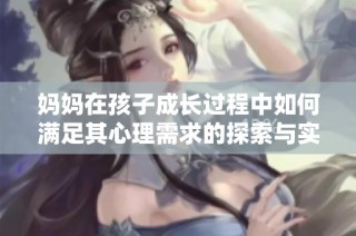 妈妈在孩子成长过程中如何满足其心理需求的探索与实践