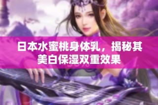 日本水蜜桃身体乳，揭秘其美白保湿双重效果