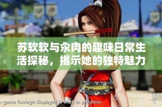 苏软软与汆肉的趣味日常生活探秘，揭示她的独特魅力与故事