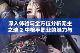 深入体验与全方位分析无主之地 2 中枪手职业的魅力与策略