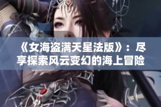 《女海盗满天星法版》：尽享探索风云变幻的海上冒险之旅