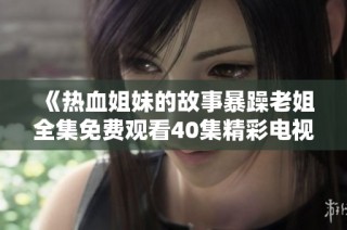 《热血姐妹的故事暴躁老姐全集免费观看40集精彩电视剧》
