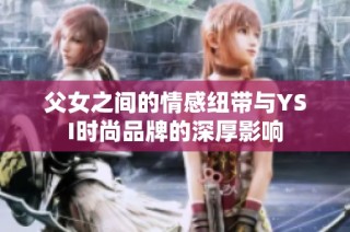 父女之间的情感纽带与YSI时尚品牌的深厚影响