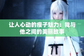 让人心动的瘦子魅力：我与他之间的美丽故事