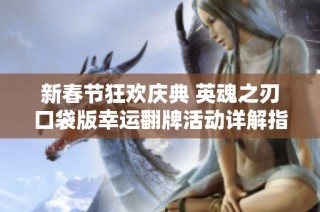 新春节狂欢庆典 英魂之刃口袋版幸运翻牌活动详解指南