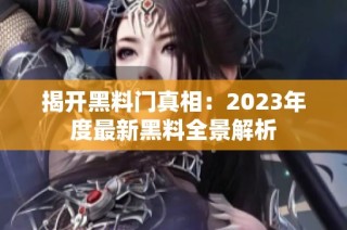揭开黑料门真相：2023年度最新黑料全景解析