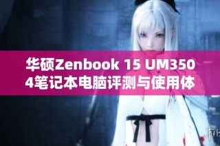 华硕Zenbook 15 UM3504笔记本电脑评测与使用体验分享