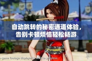 自动跳转的秘密通道体验，告别卡顿烦恼轻松畅游