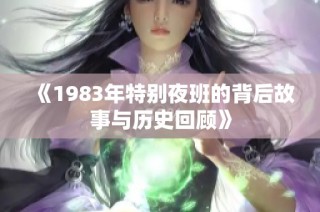 《1983年特别夜班的背后故事与历史回顾》