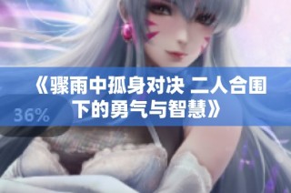 《骤雨中孤身对决 二人合围下的勇气与智慧》