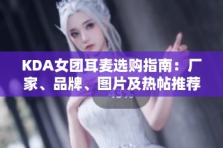 KDA女团耳麦选购指南：厂家、品牌、图片及热帖推荐