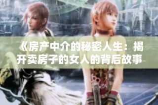《房产中介的秘密人生：揭开卖房子的女人的背后故事》