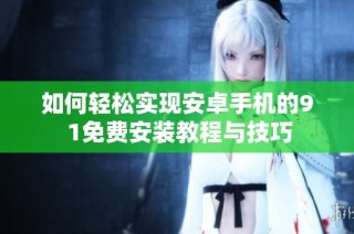 如何轻松实现安卓手机的9 1免费安装教程与技巧