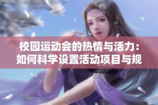 校园运动会的热情与活力：如何科学设置活动项目与规则