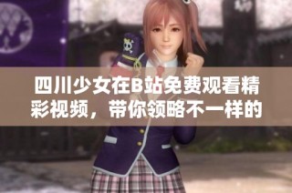 四川少女在B站免费观看精彩视频，带你领略不一样的青春风采
