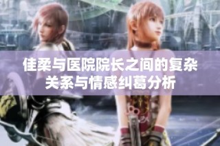 佳柔与医院院长之间的复杂关系与情感纠葛分析