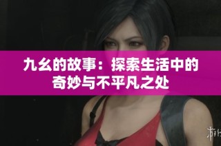 九幺的故事：探索生活中的奇妙与不平凡之处