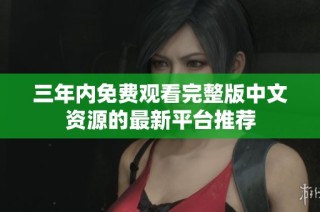 三年内免费观看完整版中文资源的最新平台推荐