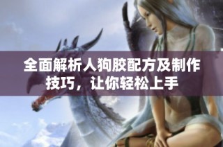 全面解析人狗胶配方及制作技巧，让你轻松上手