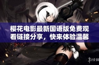 樱花电影最新国语版免费观看链接分享，快来体验温馨感动！