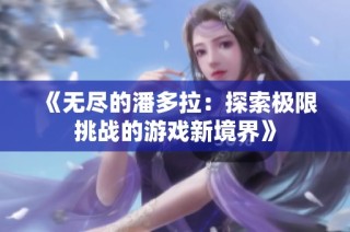 《无尽的潘多拉：探索极限挑战的游戏新境界》