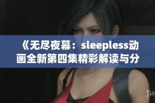 《无尽夜幕：sleepless动画全新第四集精彩解读与分析》