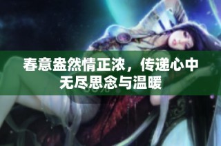 春意盎然情正浓，传递心中无尽思念与温暖