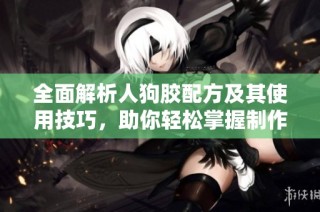 全面解析人狗胶配方及其使用技巧，助你轻松掌握制作方法