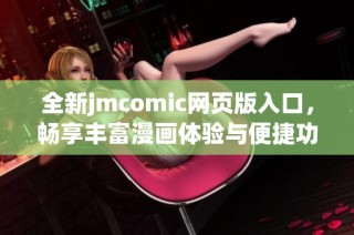 全新jmcomic网页版入口，畅享丰富漫画体验与便捷功能