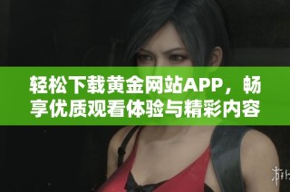轻松下载黄金网站APP，畅享优质观看体验与精彩内容