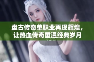 盘古传奇单职业再现辉煌，让热血传奇重温经典岁月
