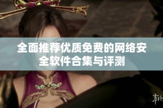 全面推荐优质免费的网络安全软件合集与评测