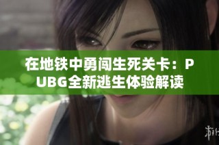 在地铁中勇闯生死关卡：PUBG全新逃生体验解读