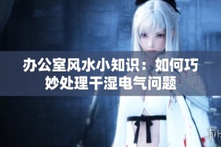 办公室风水小知识：如何巧妙处理干湿电气问题