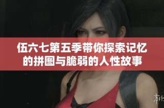 伍六七第五季带你探索记忆的拼图与脆弱的人性故事