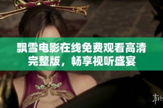 飘雪电影在线免费观看高清完整版，畅享视听盛宴