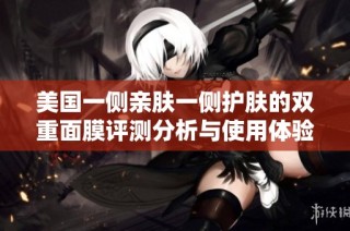 美国一侧亲肤一侧护肤的双重面膜评测分析与使用体验