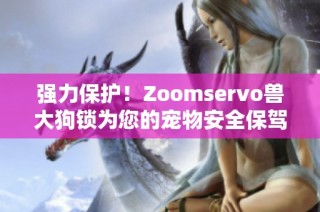 强力保护！Zoomservo兽大狗锁为您的宠物安全保驾护航