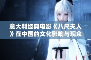 意大利经典电影《八尺夫人》在中国的文化影响与观众反响分析