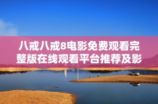 八戒八戒8电影免费观看完整版在线观看平台推荐及影评分析