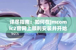 详尽指南：如何在jmcomic2官网上顺利安装并开始使用软件