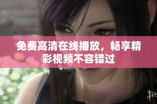 免费高清在线播放，畅享精彩视频不容错过