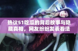 热议51吃瓜的背后故事与隐藏真相，网友纷纷发表看法